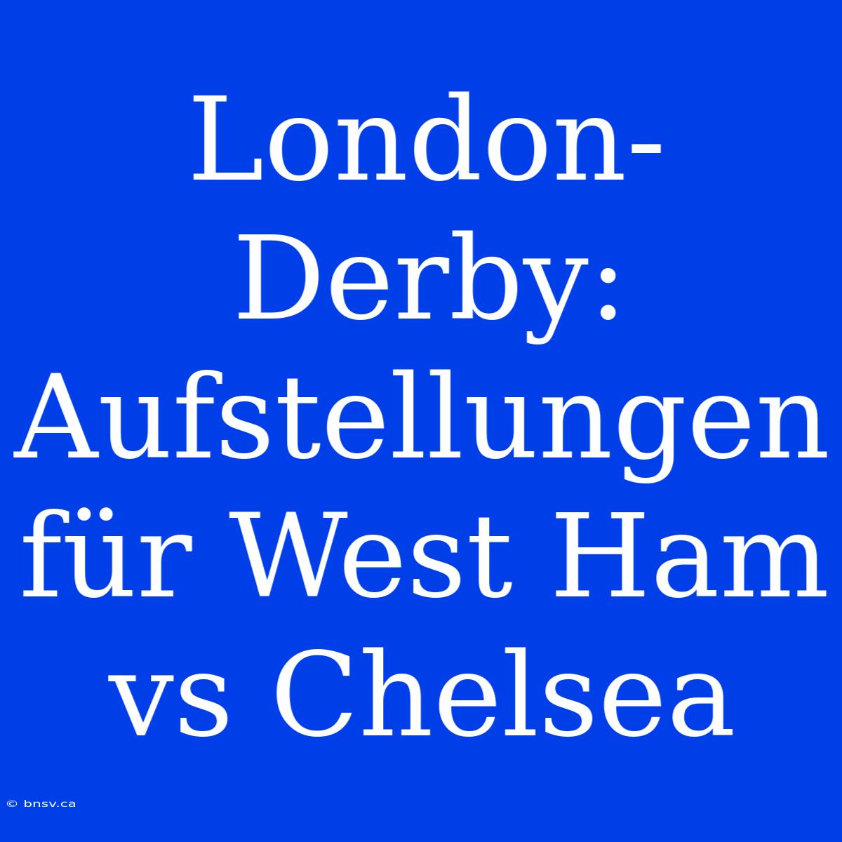 London-Derby: Aufstellungen Für West Ham Vs Chelsea