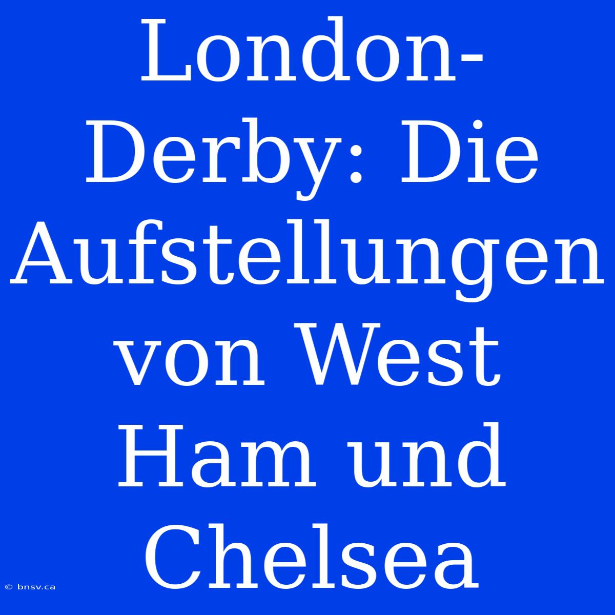 London-Derby: Die Aufstellungen Von West Ham Und Chelsea