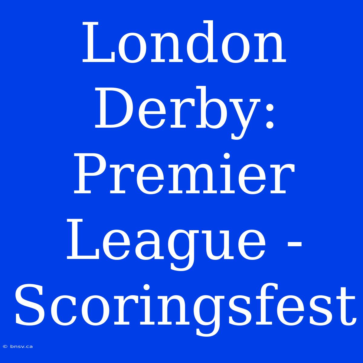 London Derby: Premier League - Scoringsfest