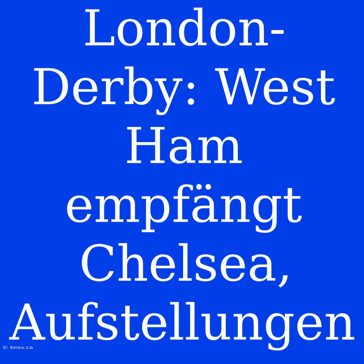 London-Derby: West Ham Empfängt Chelsea, Aufstellungen