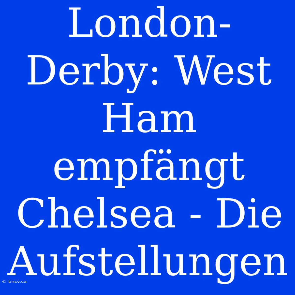 London-Derby: West Ham Empfängt Chelsea - Die Aufstellungen