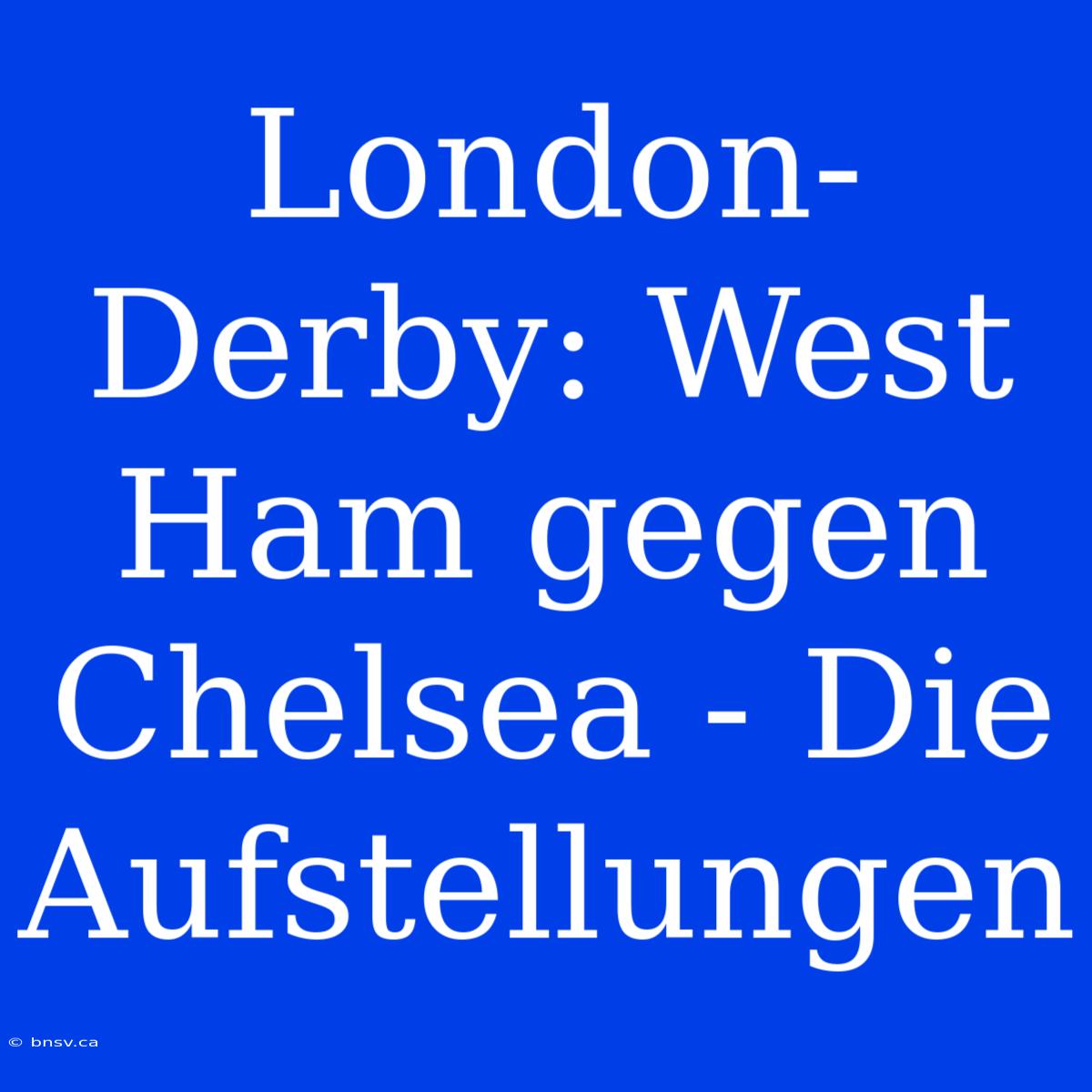 London-Derby: West Ham Gegen Chelsea - Die Aufstellungen