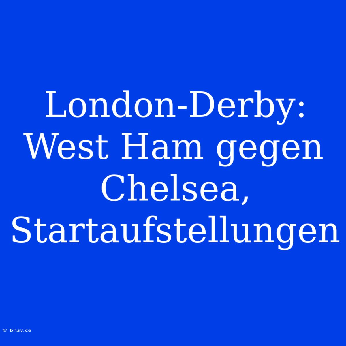 London-Derby: West Ham Gegen Chelsea, Startaufstellungen