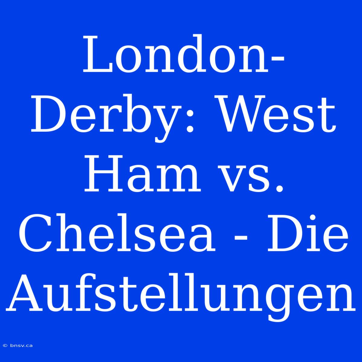 London-Derby: West Ham Vs. Chelsea - Die Aufstellungen