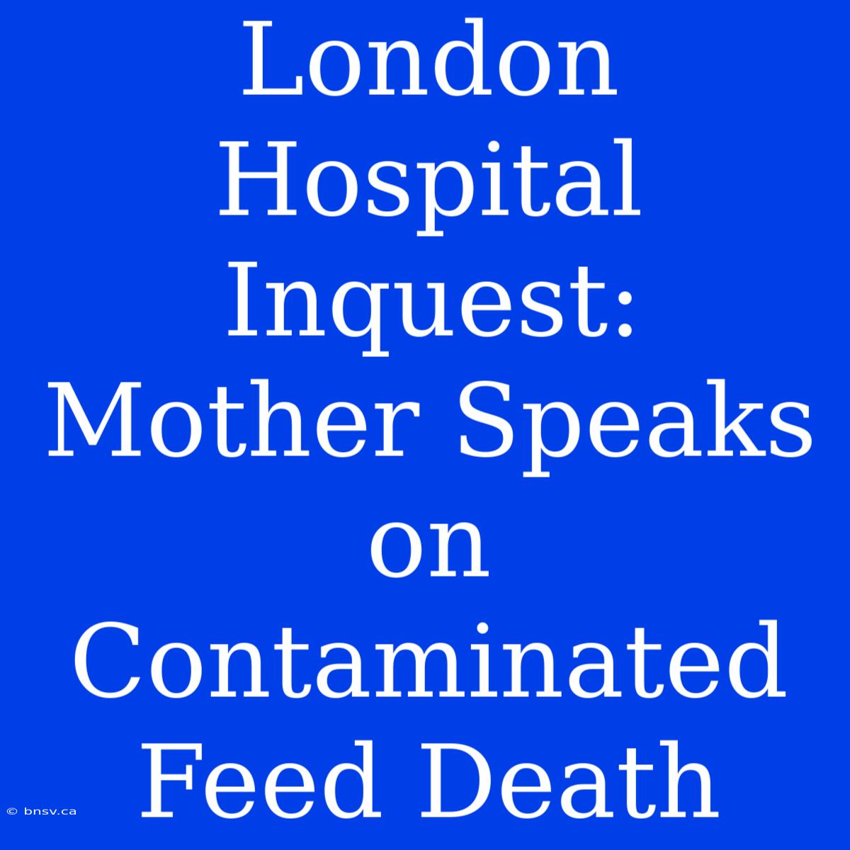 London Hospital Inquest: Mother Speaks On Contaminated Feed Death