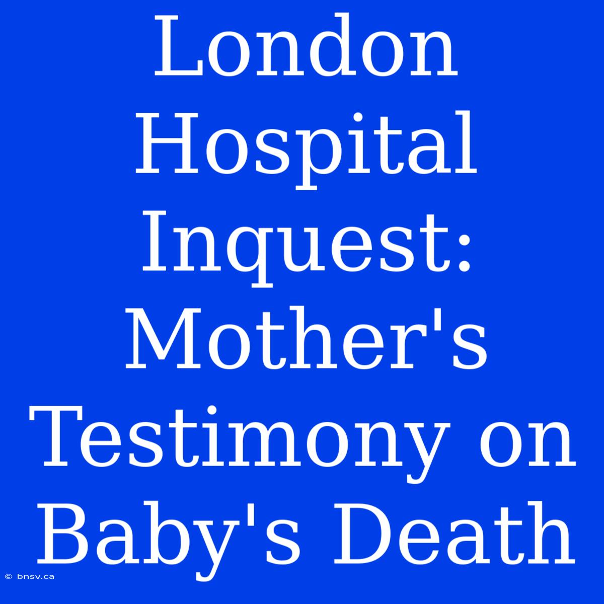 London Hospital Inquest: Mother's Testimony On Baby's Death