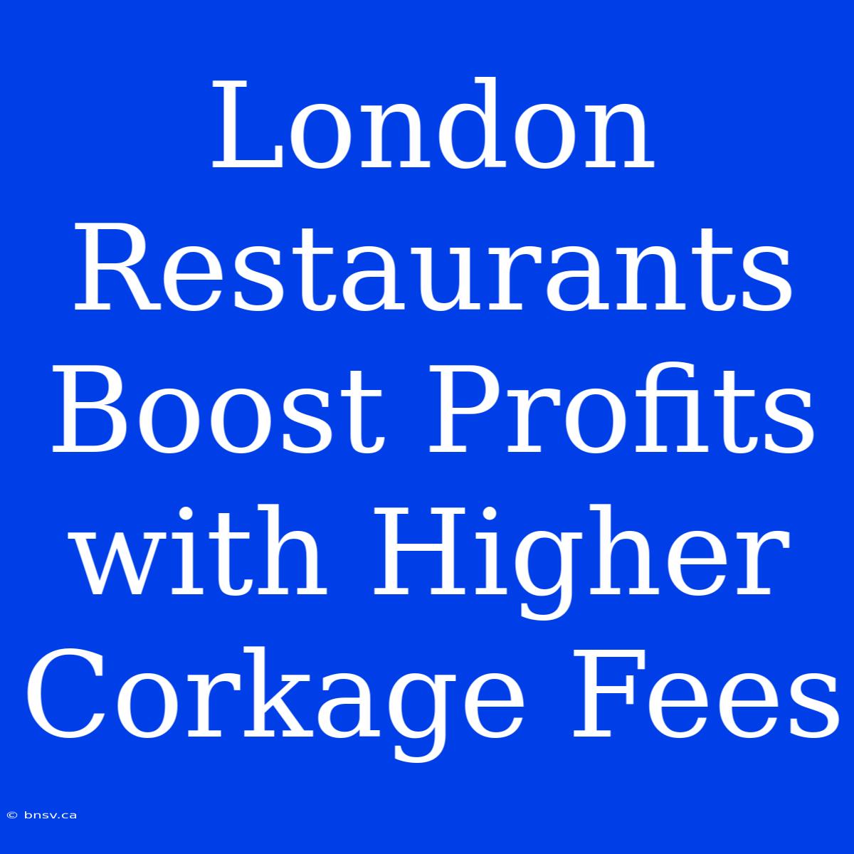 London Restaurants Boost Profits With Higher Corkage Fees