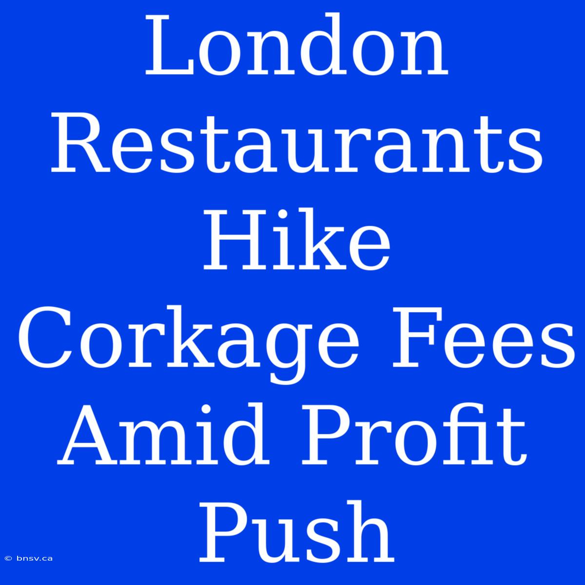 London Restaurants Hike Corkage Fees Amid Profit Push