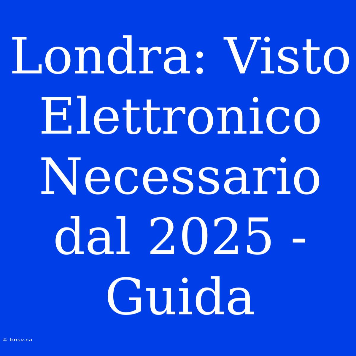 Londra: Visto Elettronico Necessario Dal 2025 - Guida