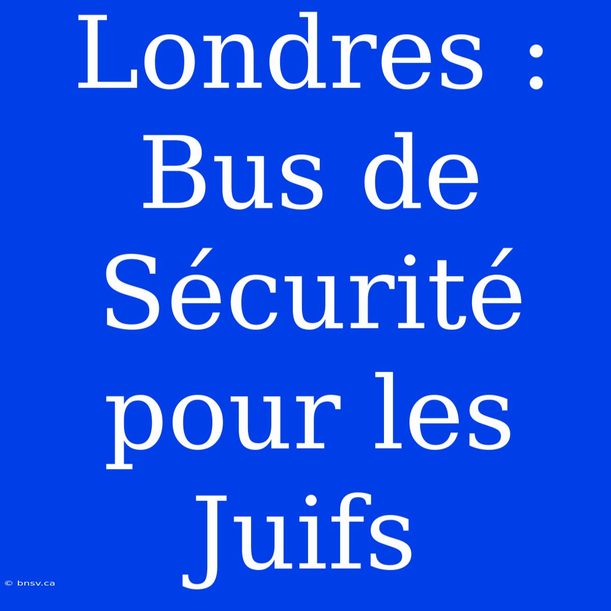 Londres : Bus De Sécurité Pour Les Juifs