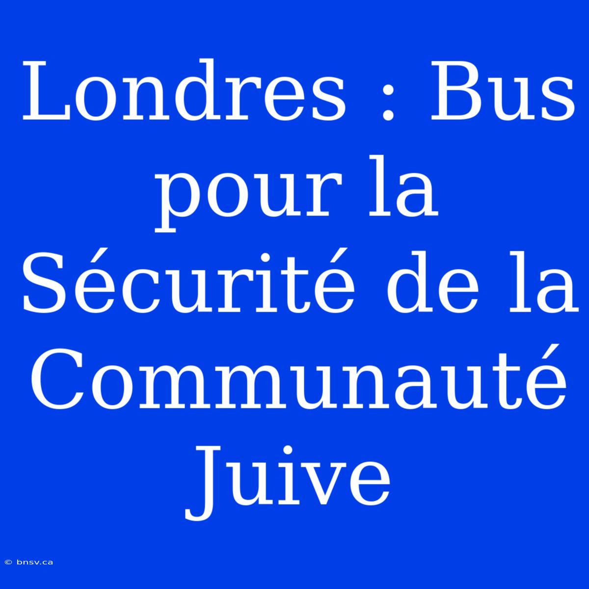 Londres : Bus Pour La Sécurité De La Communauté Juive