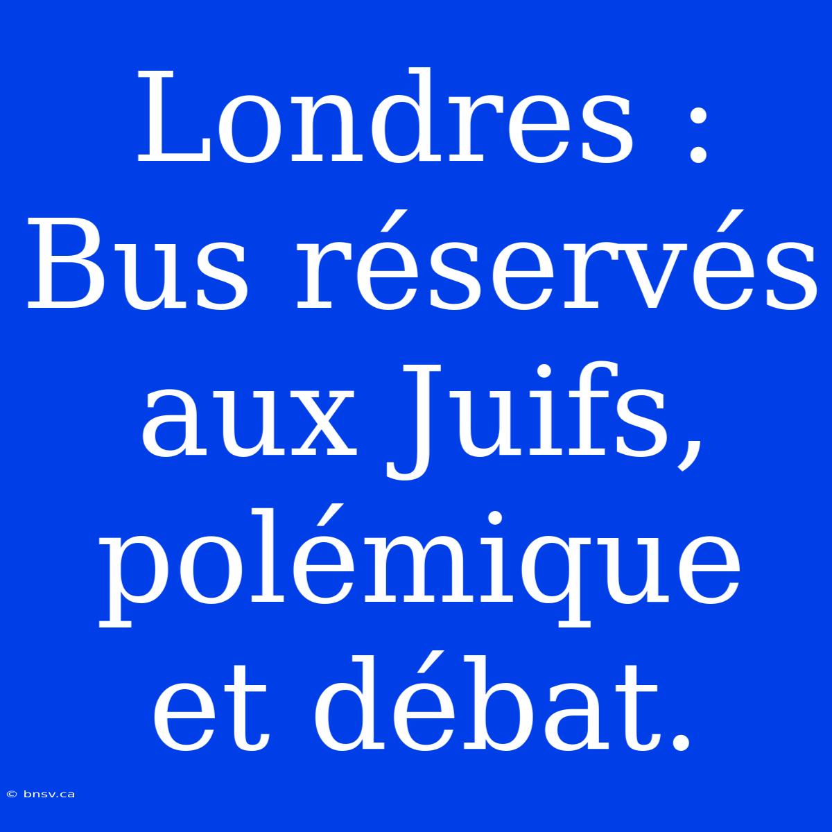 Londres : Bus Réservés Aux Juifs, Polémique Et Débat.