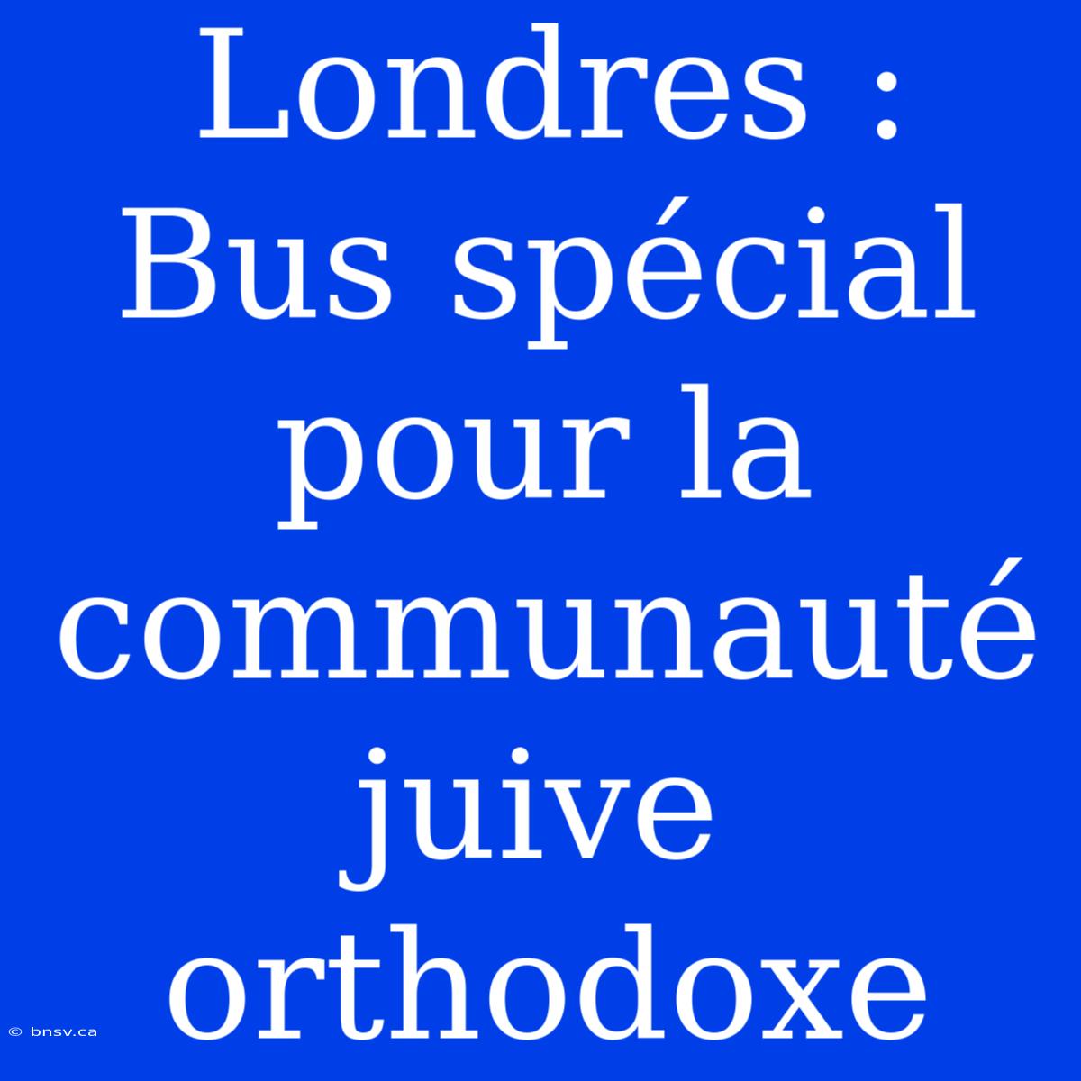 Londres : Bus Spécial Pour La Communauté Juive Orthodoxe