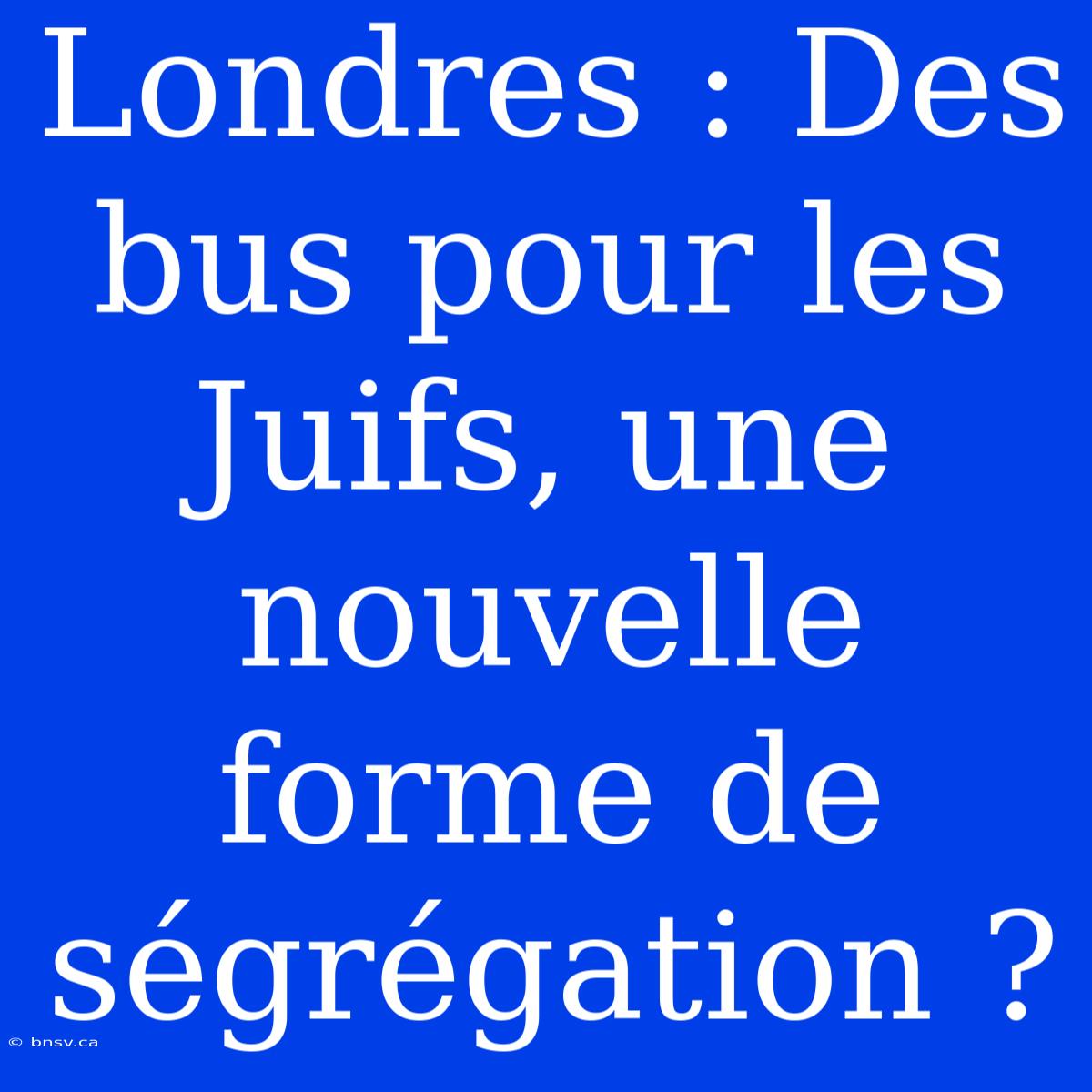 Londres : Des Bus Pour Les Juifs, Une Nouvelle Forme De Ségrégation ?