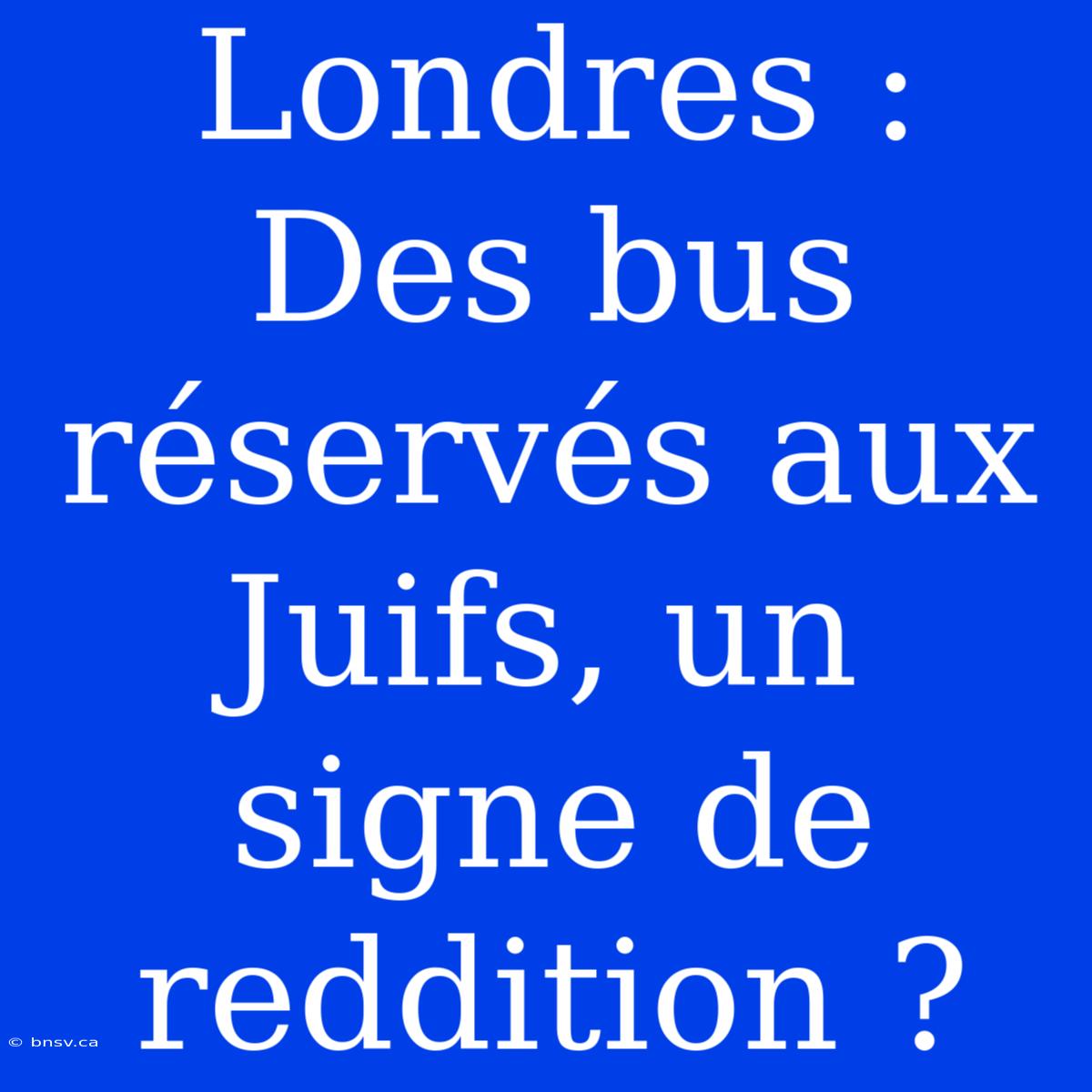 Londres : Des Bus Réservés Aux Juifs, Un Signe De Reddition ?