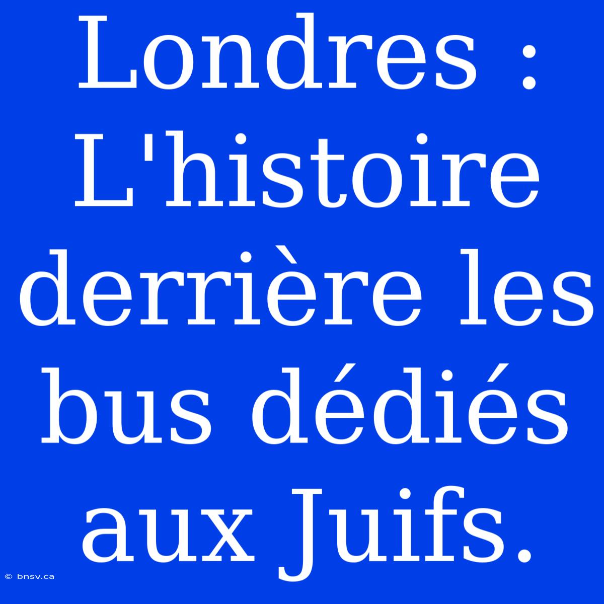 Londres : L'histoire Derrière Les Bus Dédiés Aux Juifs.