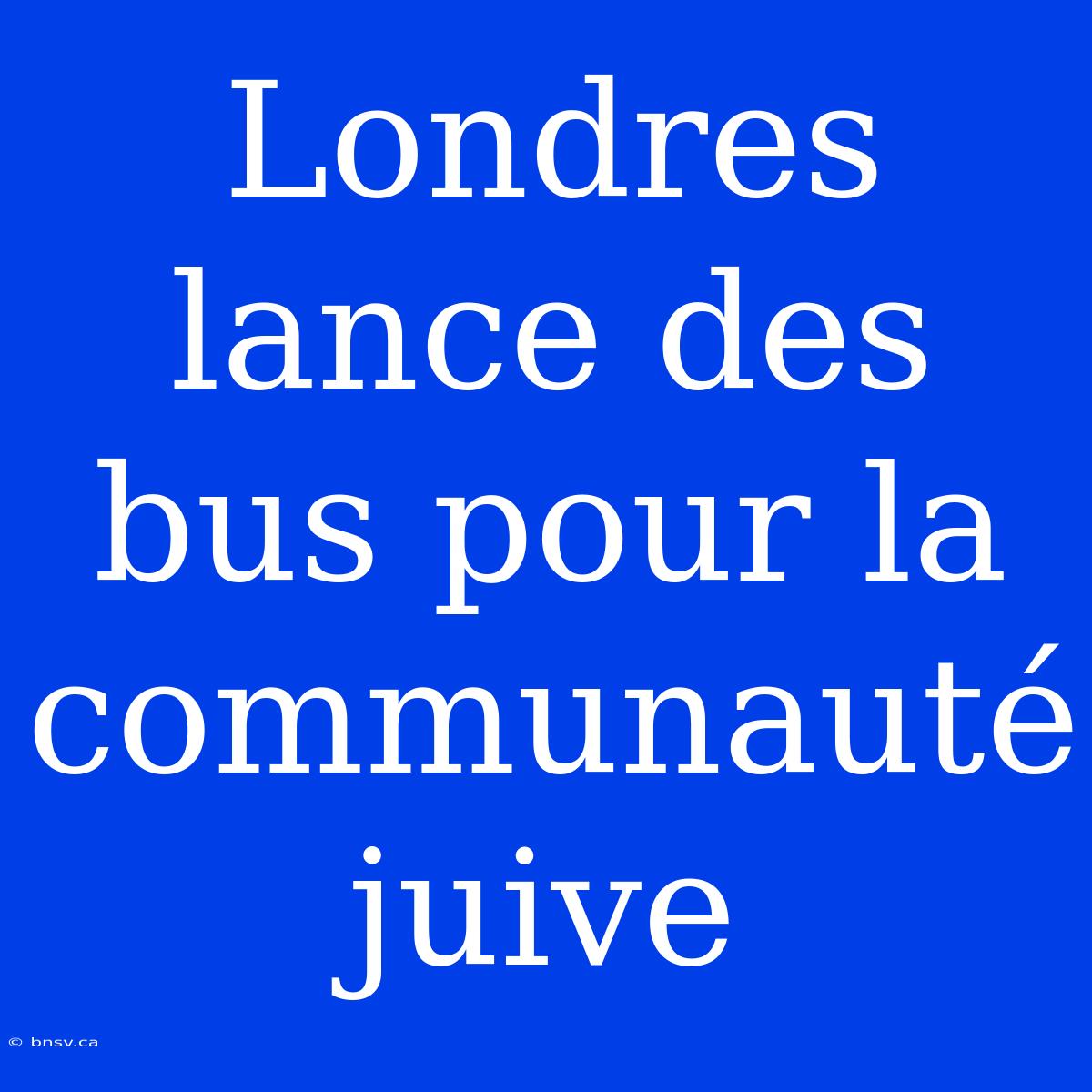 Londres Lance Des Bus Pour La Communauté Juive