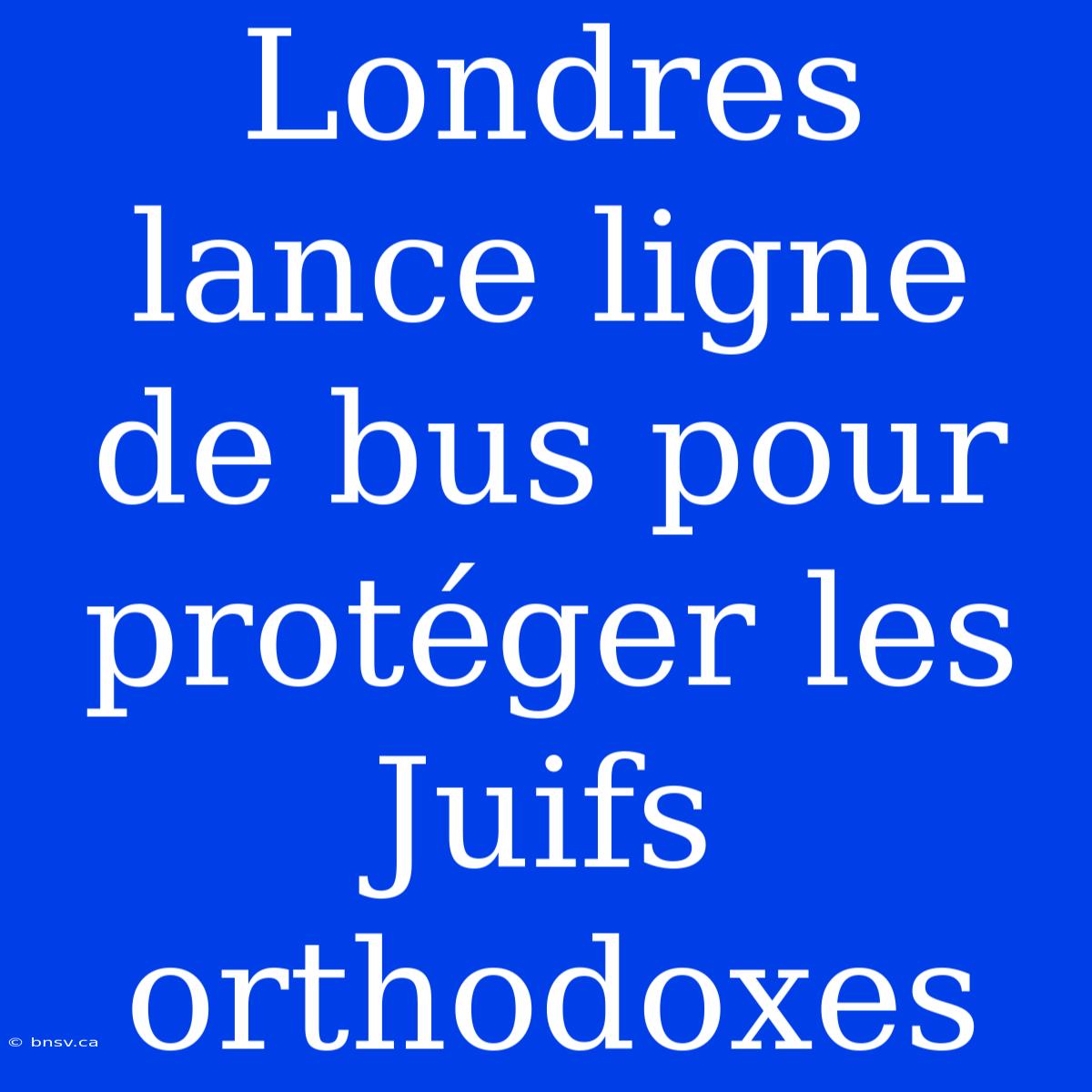 Londres Lance Ligne De Bus Pour Protéger Les Juifs Orthodoxes