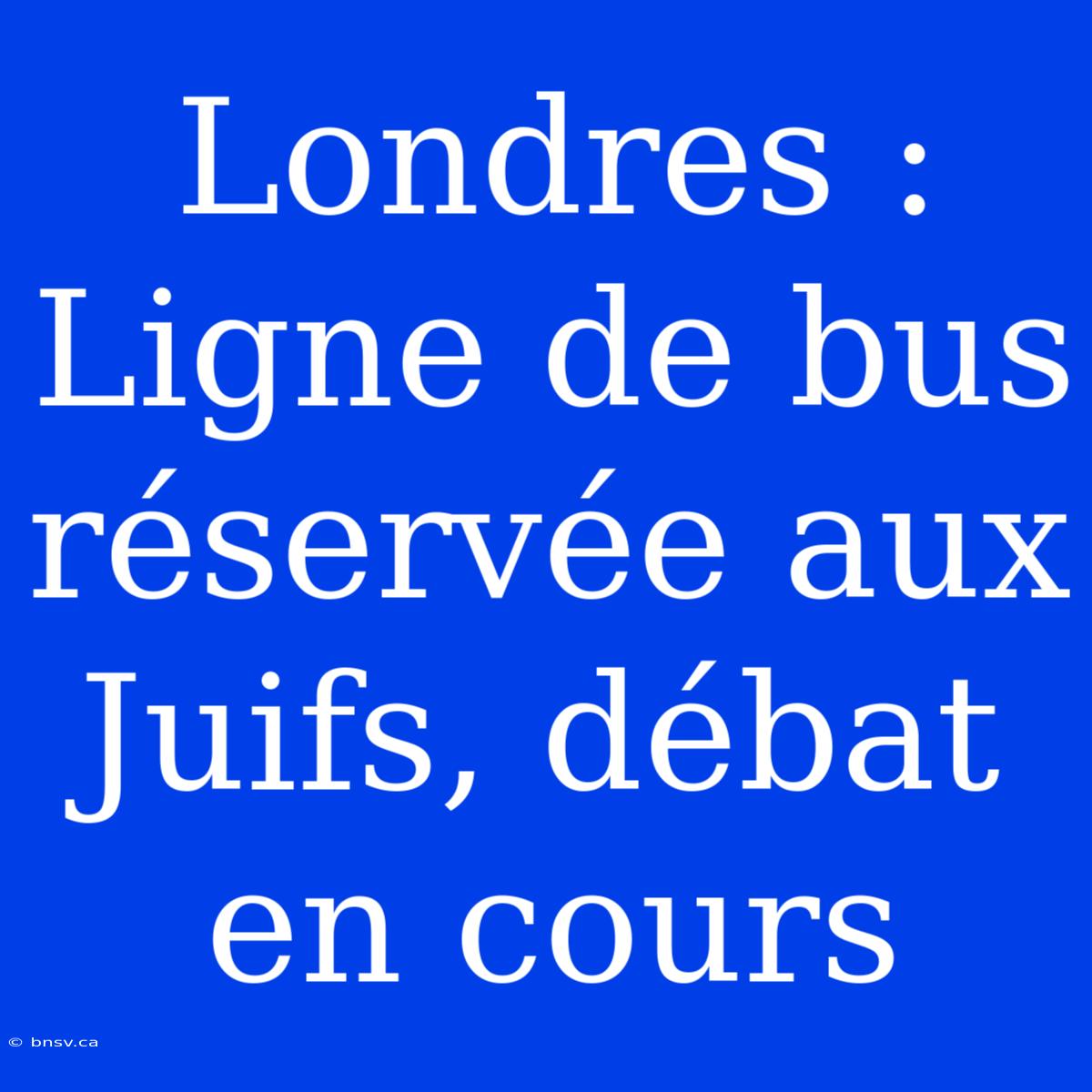 Londres : Ligne De Bus Réservée Aux Juifs, Débat En Cours