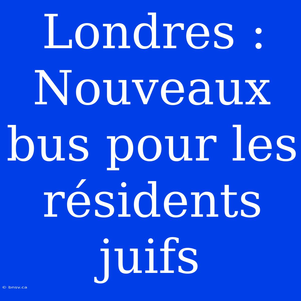 Londres : Nouveaux Bus Pour Les Résidents Juifs