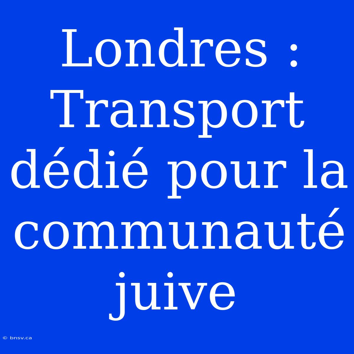 Londres : Transport Dédié Pour La Communauté Juive