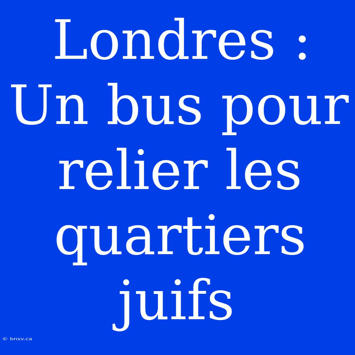 Londres : Un Bus Pour Relier Les Quartiers Juifs