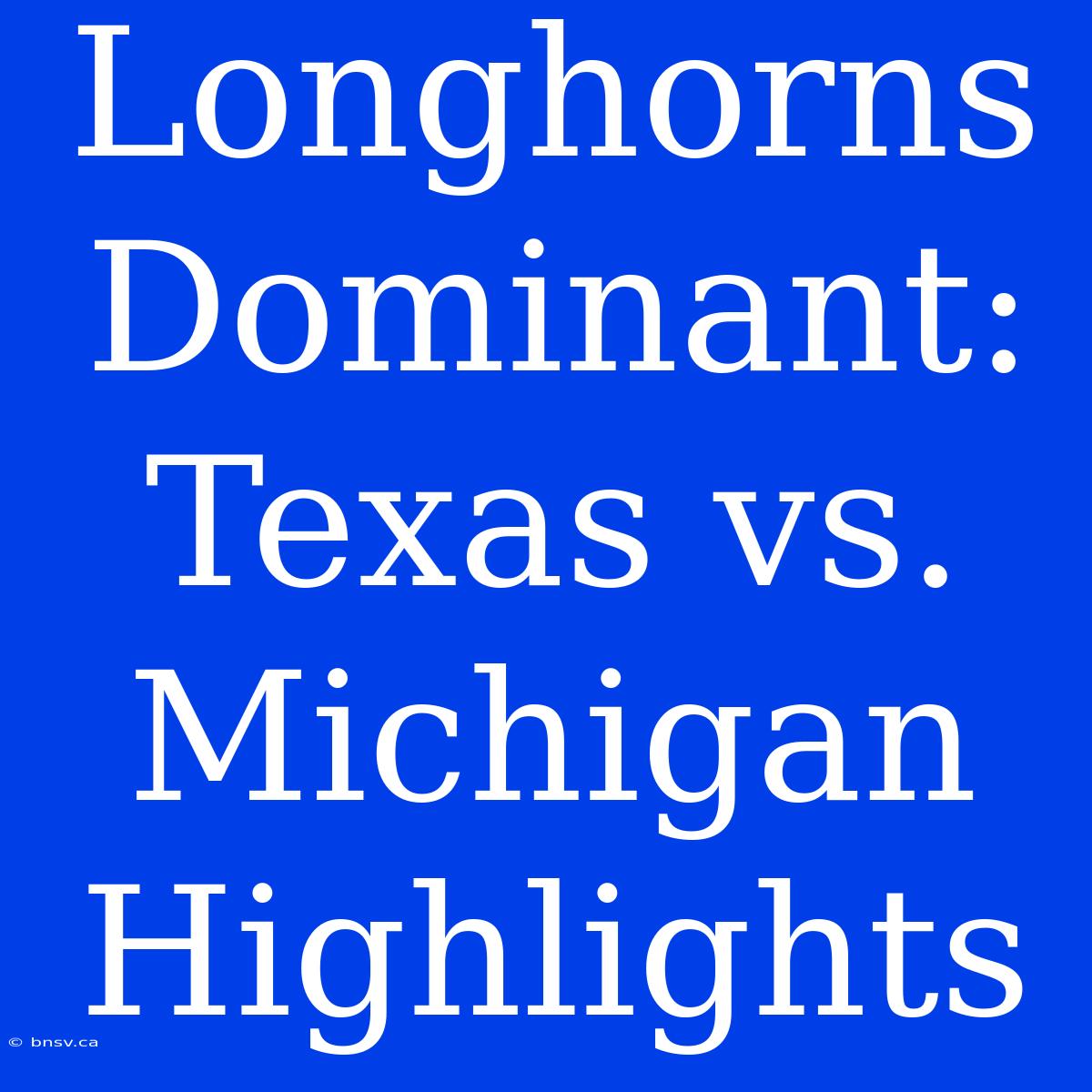 Longhorns Dominant: Texas Vs. Michigan Highlights