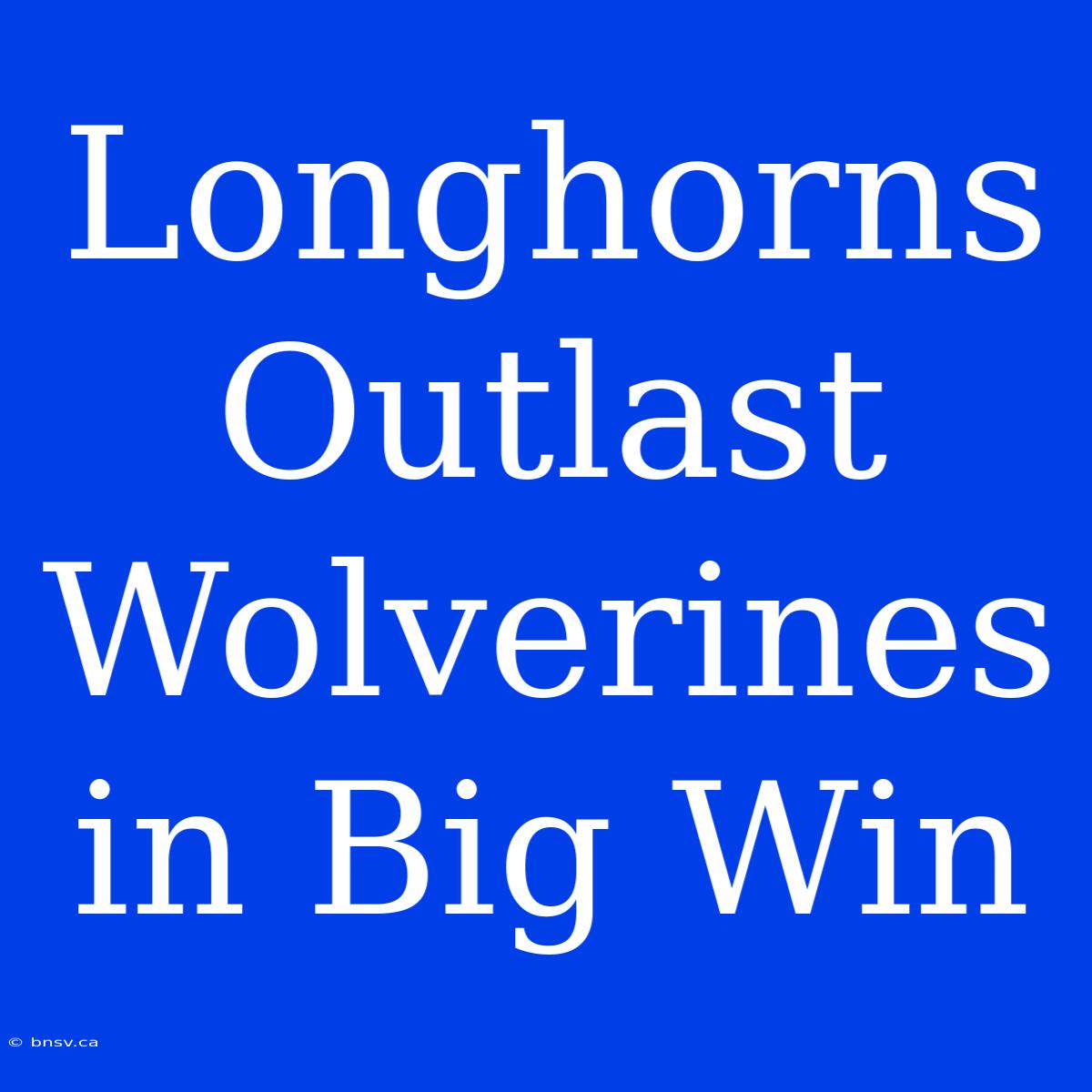 Longhorns Outlast Wolverines In Big Win