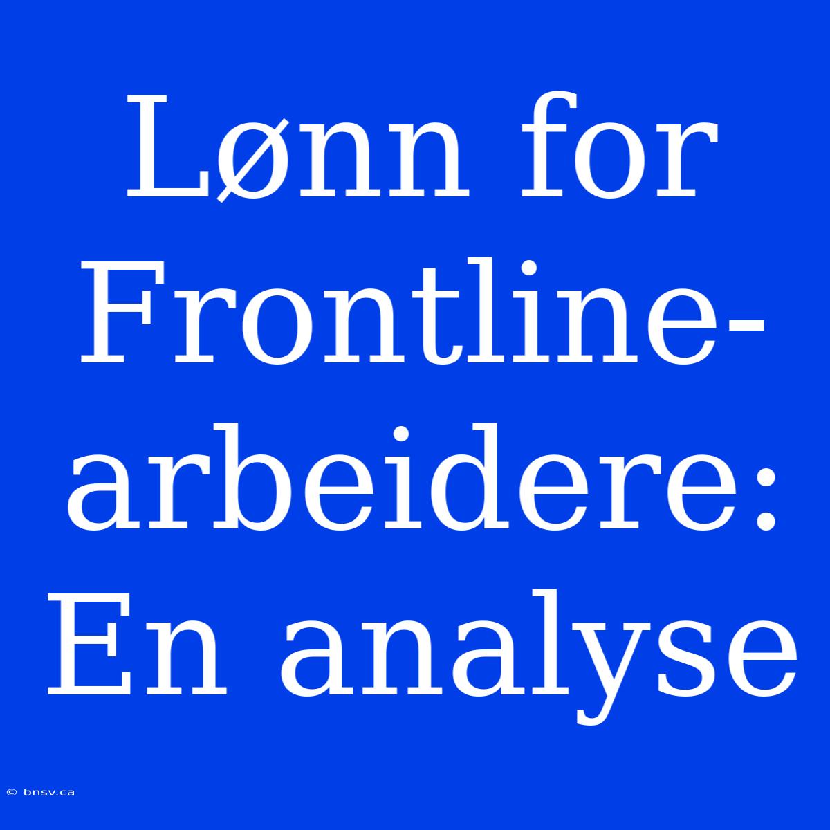 Lønn For Frontline-arbeidere: En Analyse