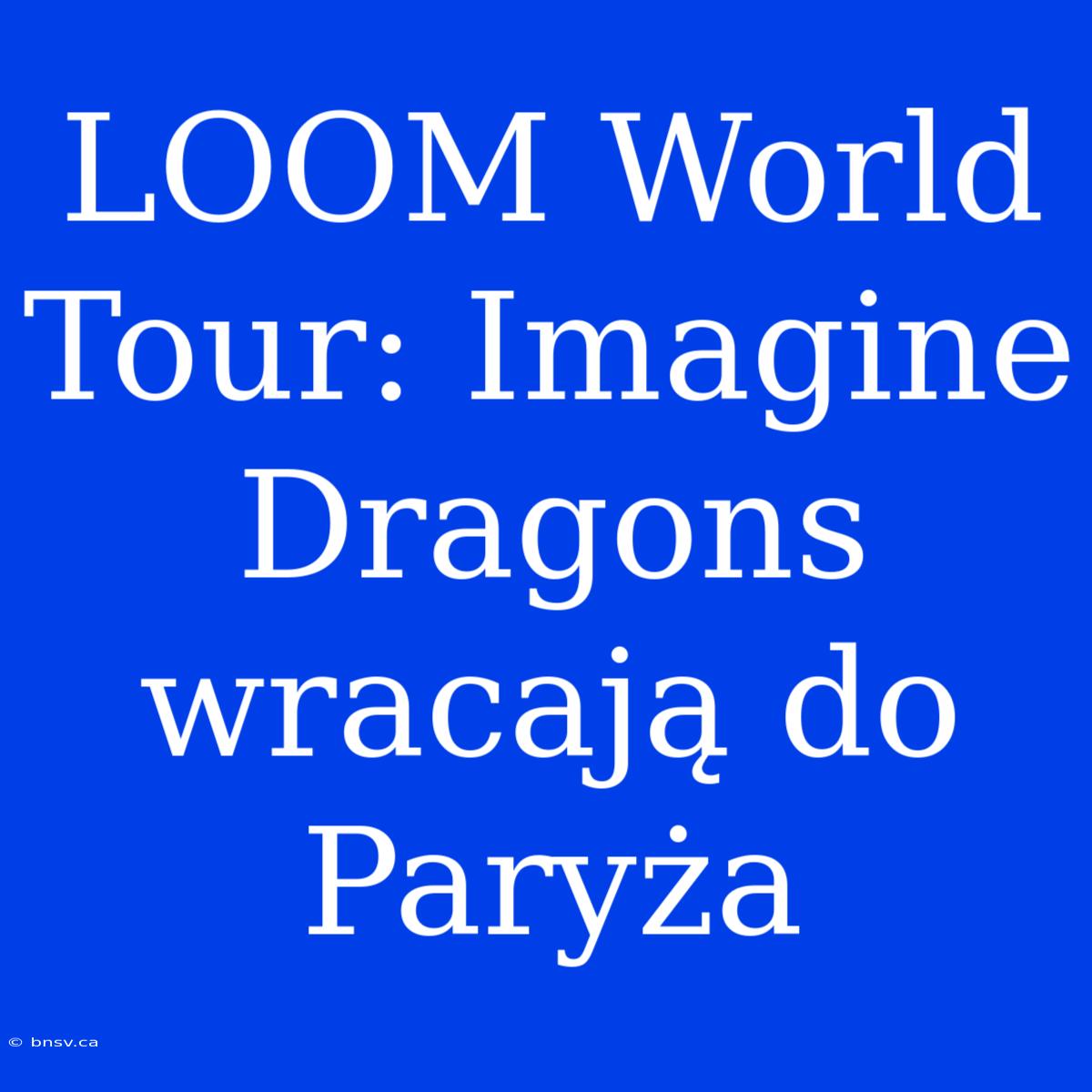 LOOM World Tour: Imagine Dragons Wracają Do Paryża