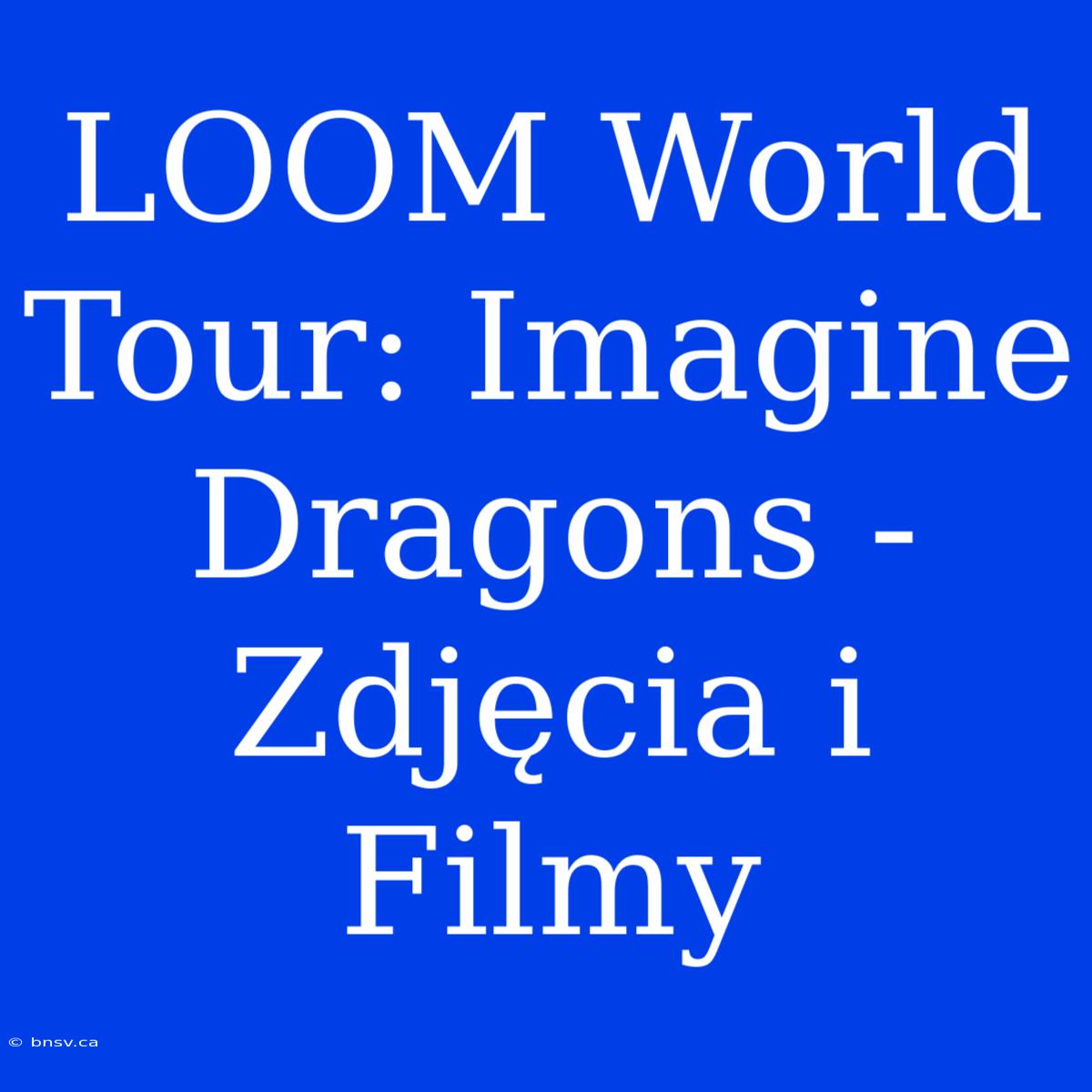 LOOM World Tour: Imagine Dragons - Zdjęcia I Filmy