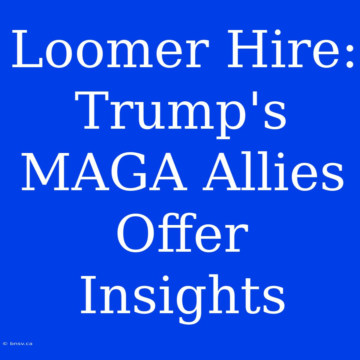 Loomer Hire: Trump's MAGA Allies Offer Insights