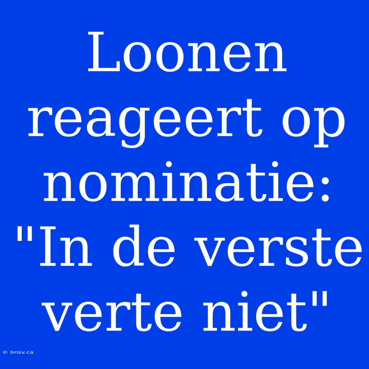 Loonen Reageert Op Nominatie: 