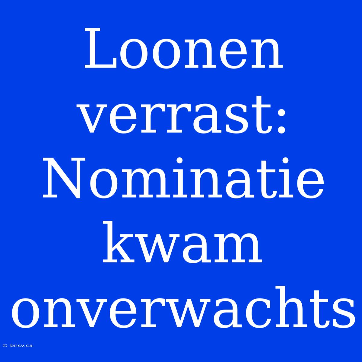 Loonen Verrast: Nominatie Kwam Onverwachts