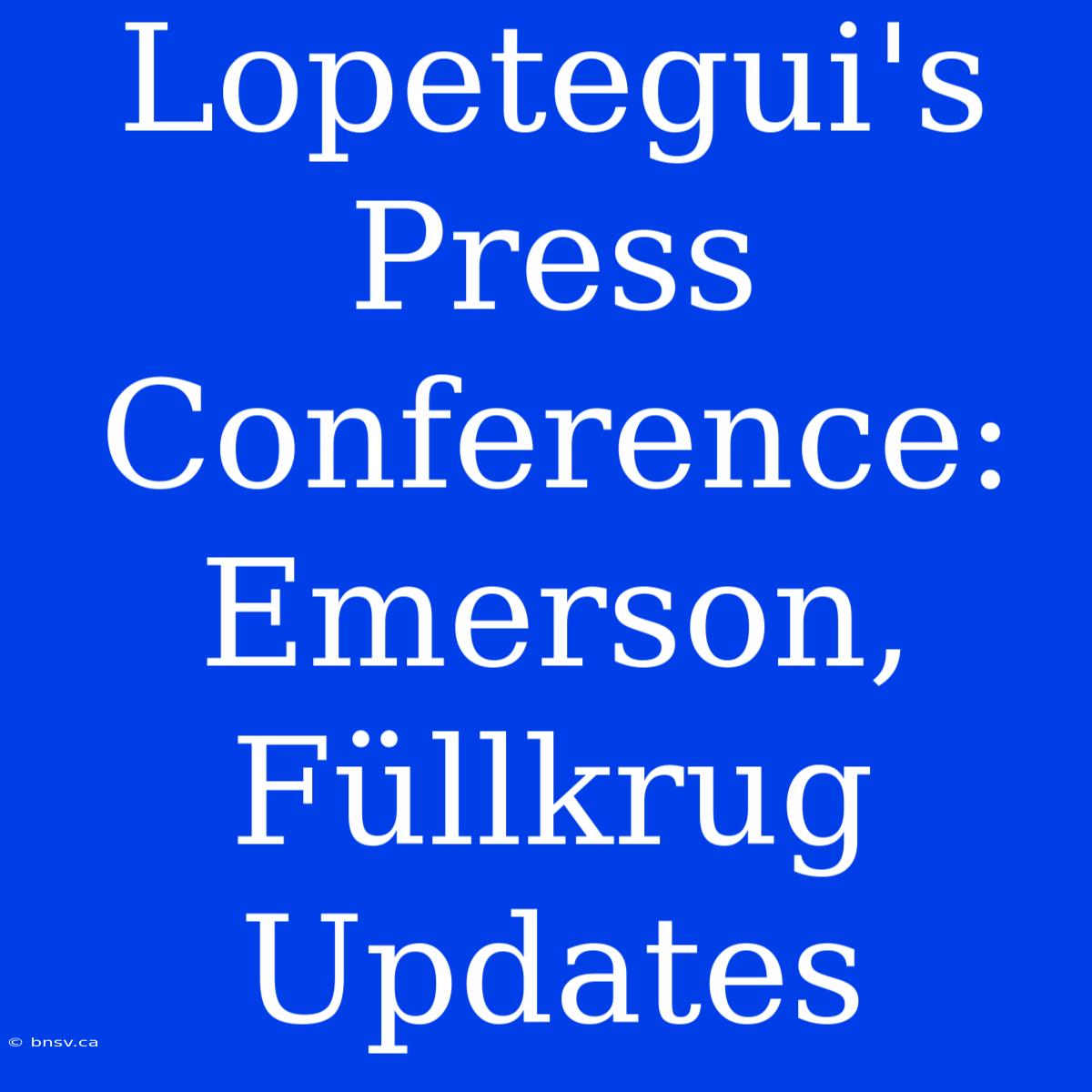 Lopetegui's Press Conference: Emerson, Füllkrug Updates