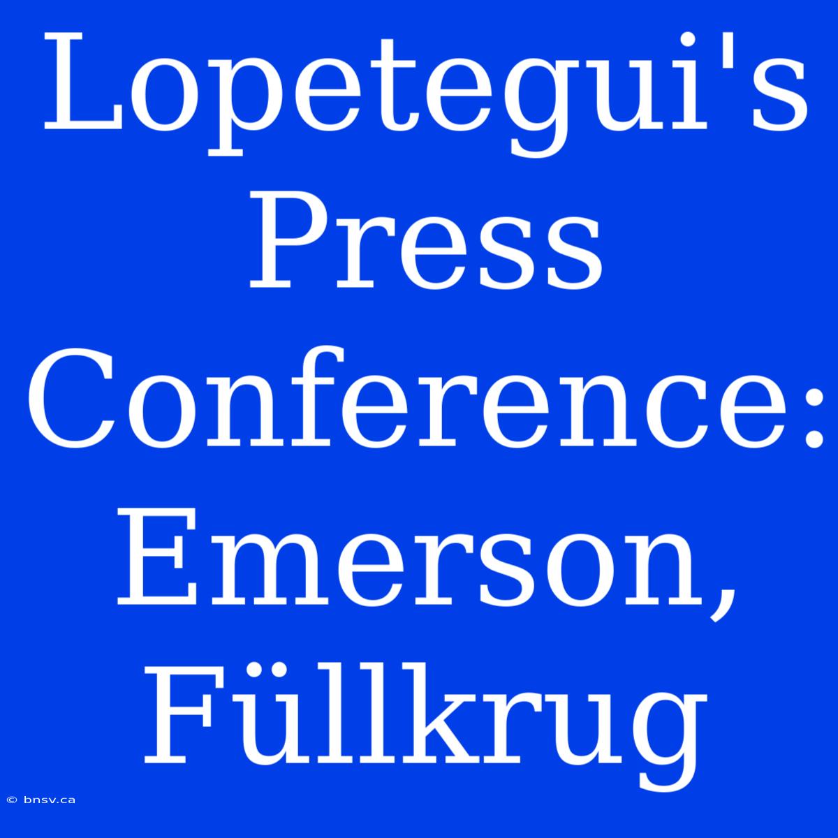 Lopetegui's Press Conference: Emerson, Füllkrug