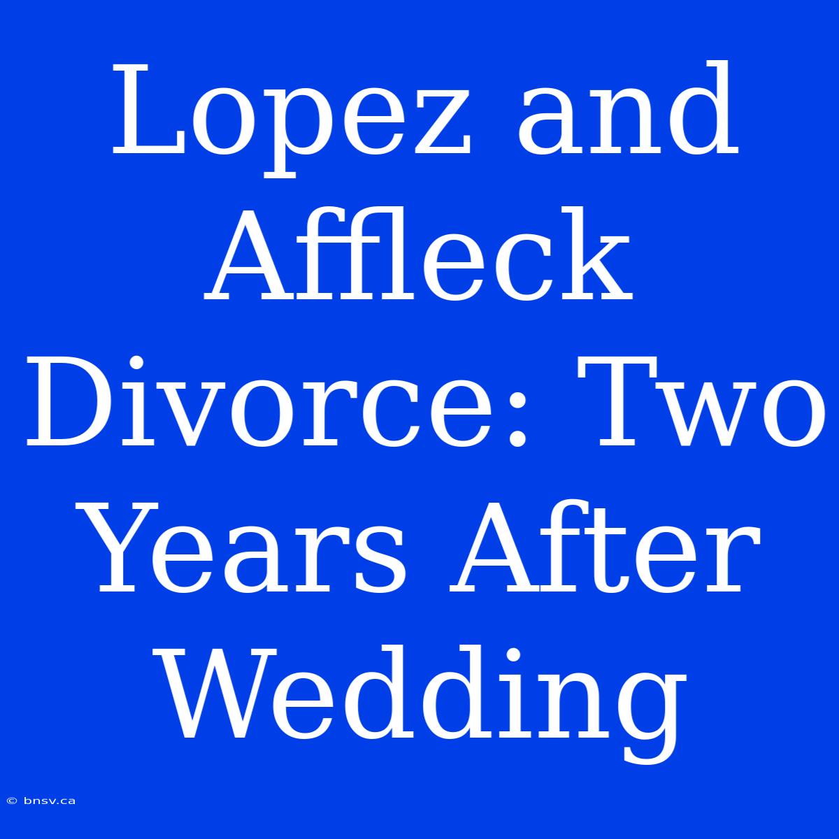 Lopez And Affleck Divorce: Two Years After Wedding