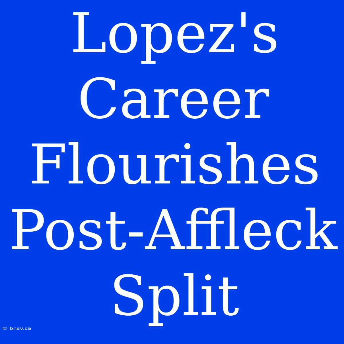 Lopez's Career Flourishes Post-Affleck Split