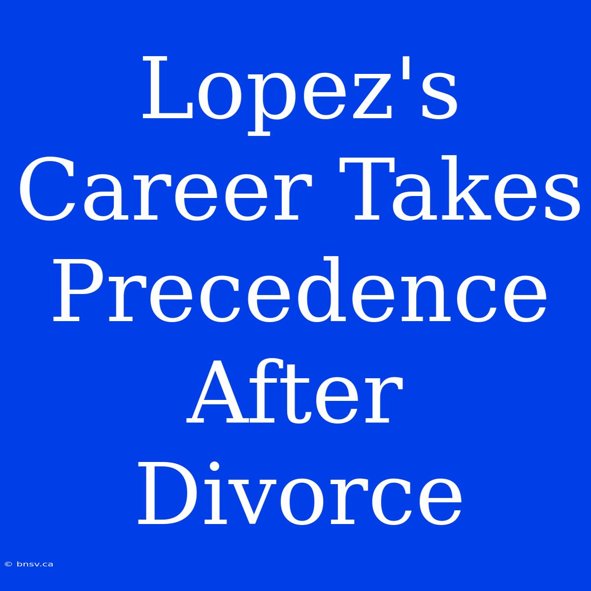 Lopez's Career Takes Precedence After Divorce