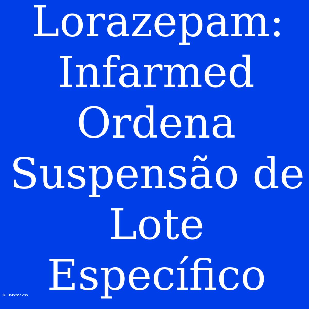 Lorazepam: Infarmed Ordena Suspensão De Lote Específico