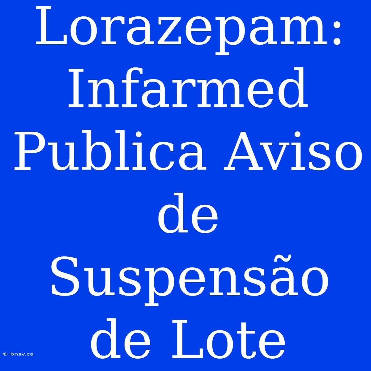 Lorazepam: Infarmed Publica Aviso De Suspensão De Lote