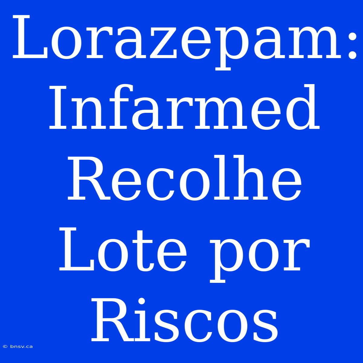 Lorazepam: Infarmed Recolhe Lote Por Riscos