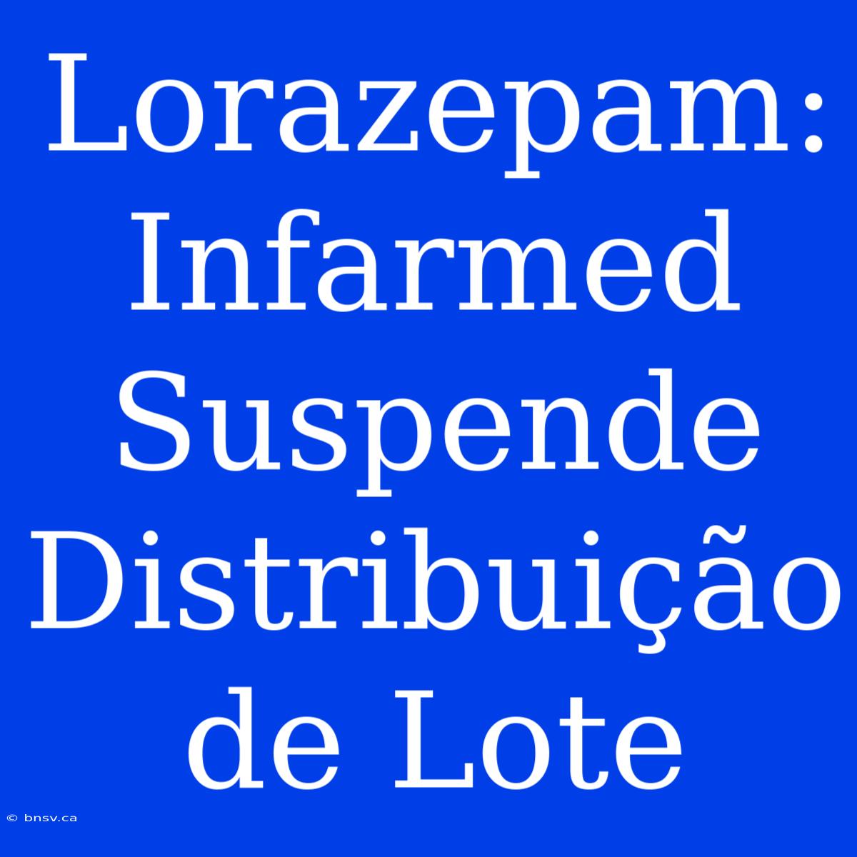 Lorazepam: Infarmed Suspende Distribuição De Lote