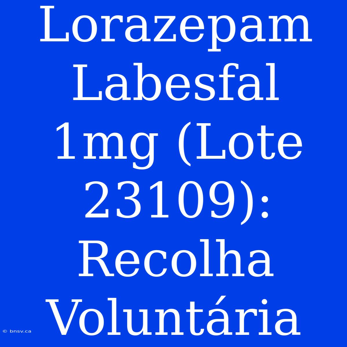 Lorazepam Labesfal 1mg (Lote 23109): Recolha Voluntária