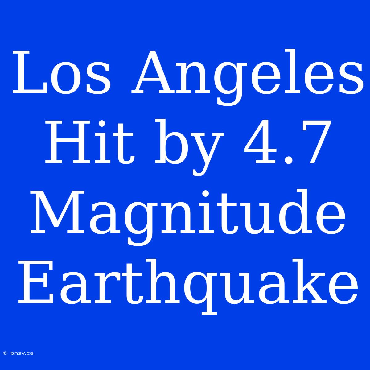 Los Angeles Hit By 4.7 Magnitude Earthquake