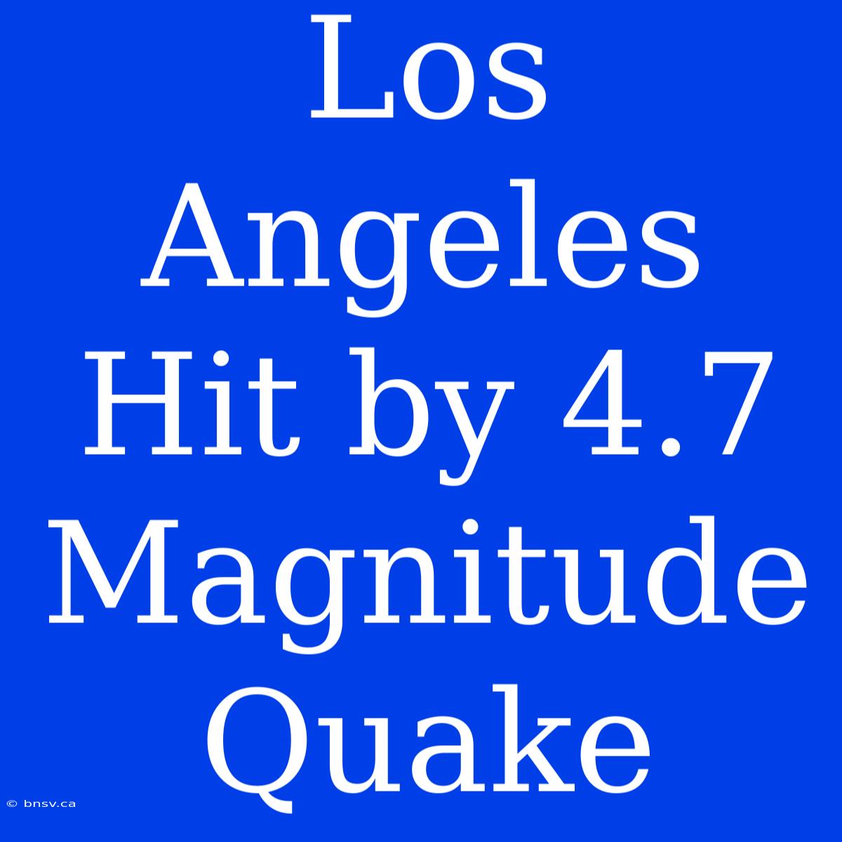 Los Angeles Hit By 4.7 Magnitude Quake