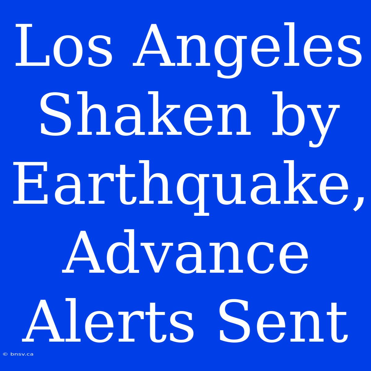 Los Angeles Shaken By Earthquake, Advance Alerts Sent