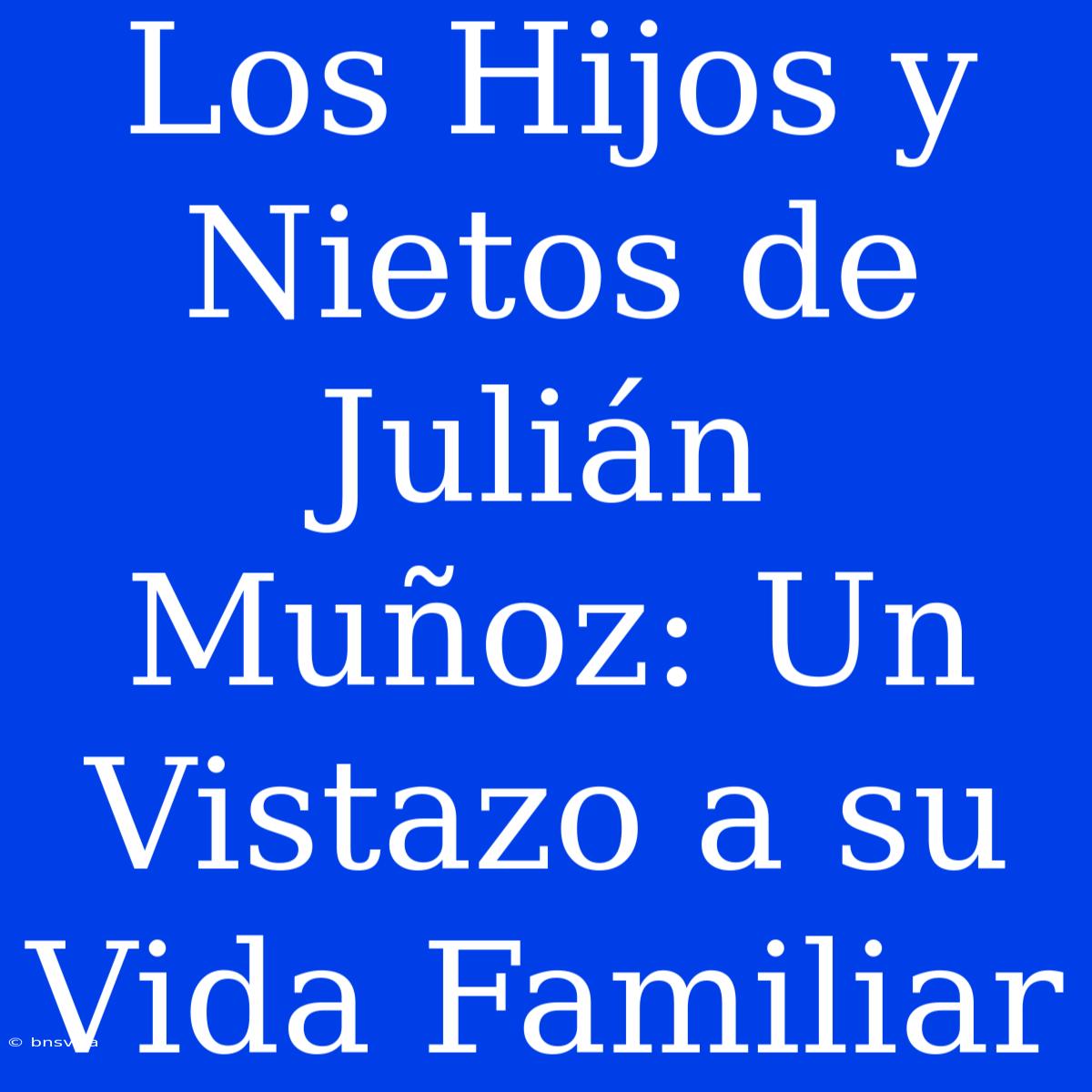 Los Hijos Y Nietos De Julián Muñoz: Un Vistazo A Su Vida Familiar