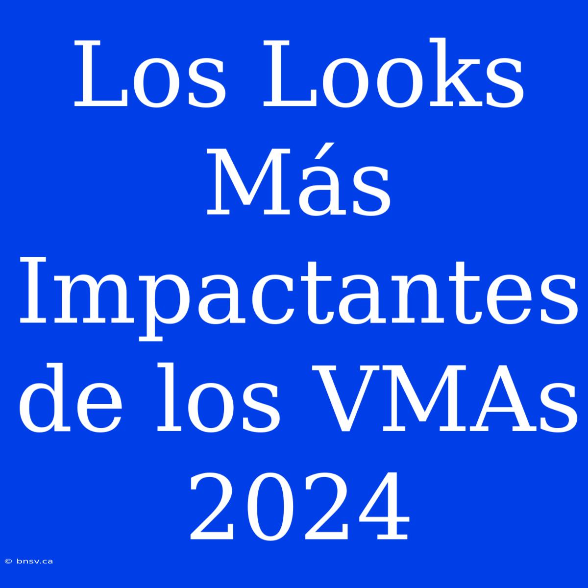 Los Looks Más Impactantes De Los VMAs 2024