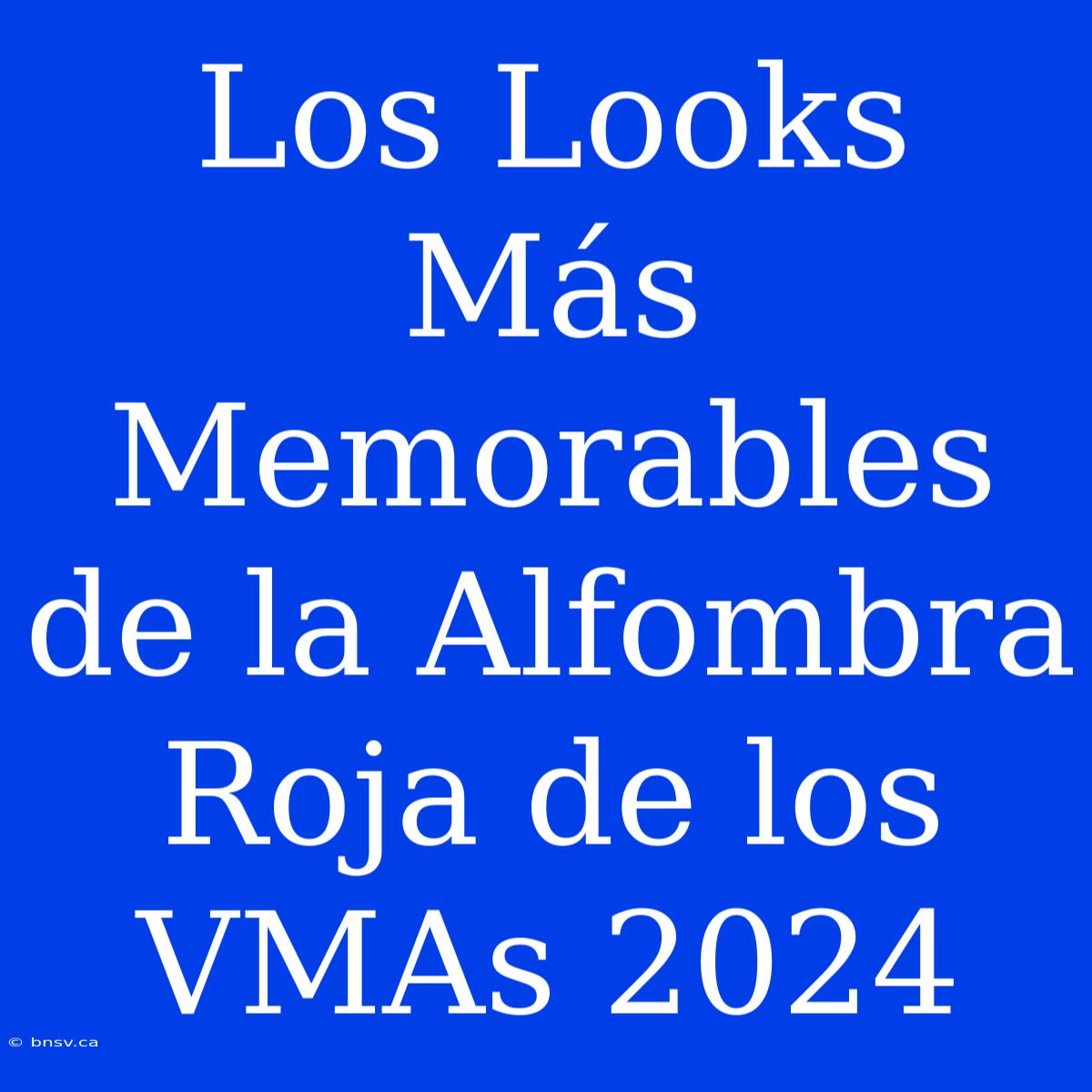 Los Looks Más Memorables De La Alfombra Roja De Los VMAs 2024